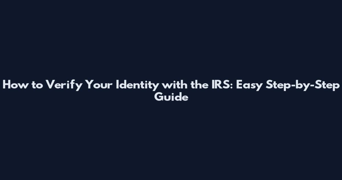 How to Verify Your Identity with the IRS: Easy Step-by-Step Guide