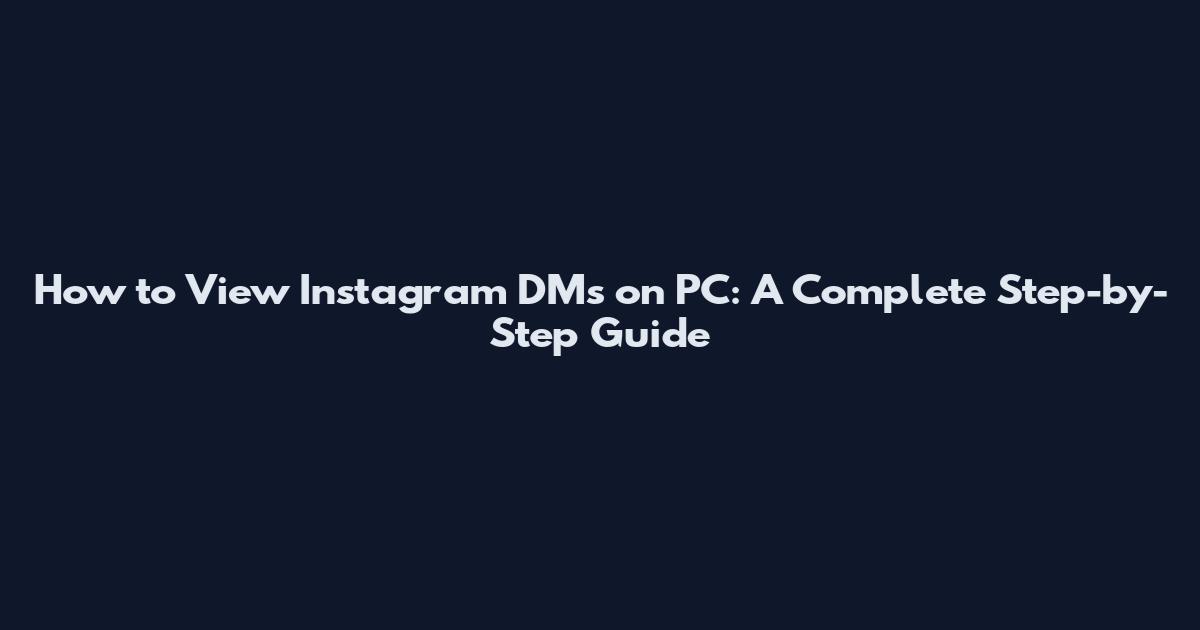 How to View Instagram DMs on PC: A Complete Step-by-Step Guide