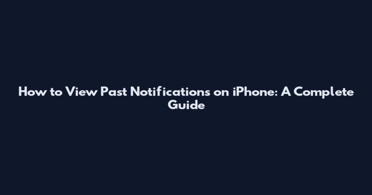 How to View Past Notifications on iPhone: A Complete Guide