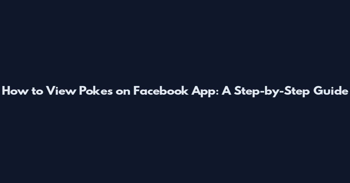 How to View Pokes on Facebook App: A Step-by-Step Guide