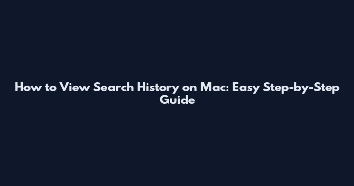 How to View Search History on Mac: Easy Step-by-Step Guide