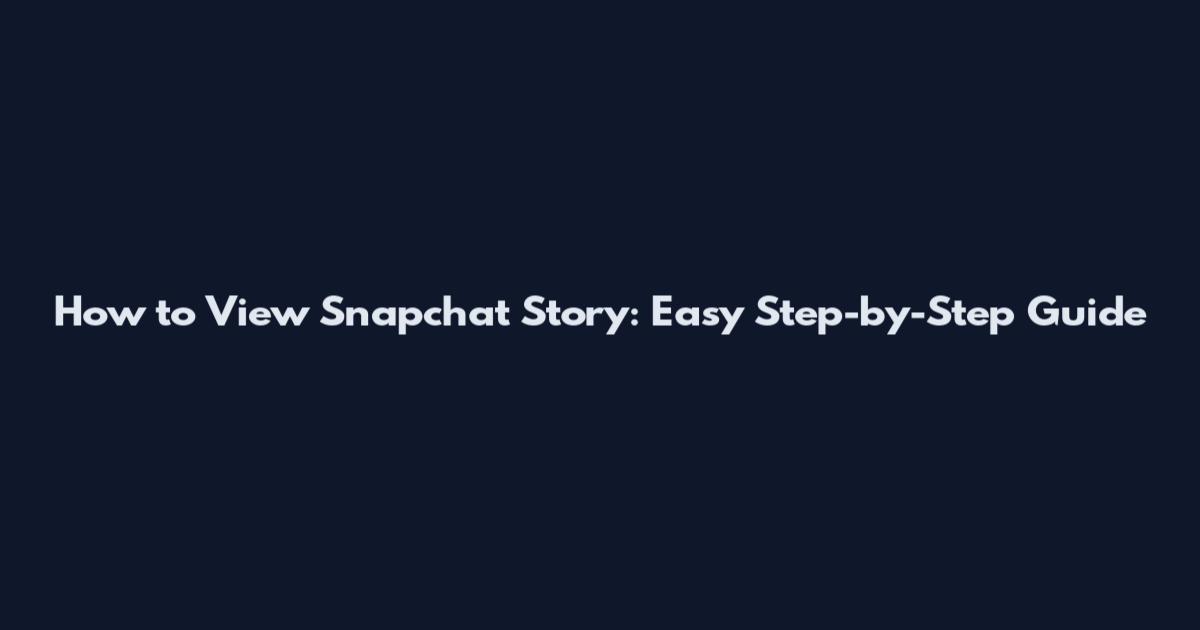 How to View Snapchat Story: Easy Step-by-Step Guide