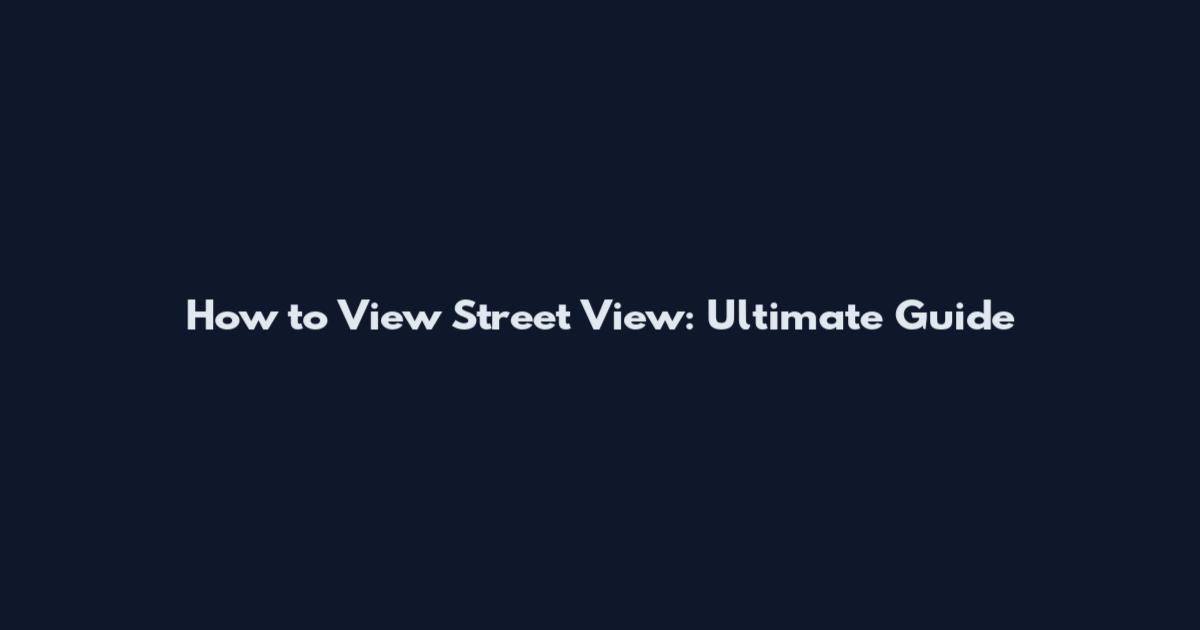 How to View Street View: Ultimate Guide