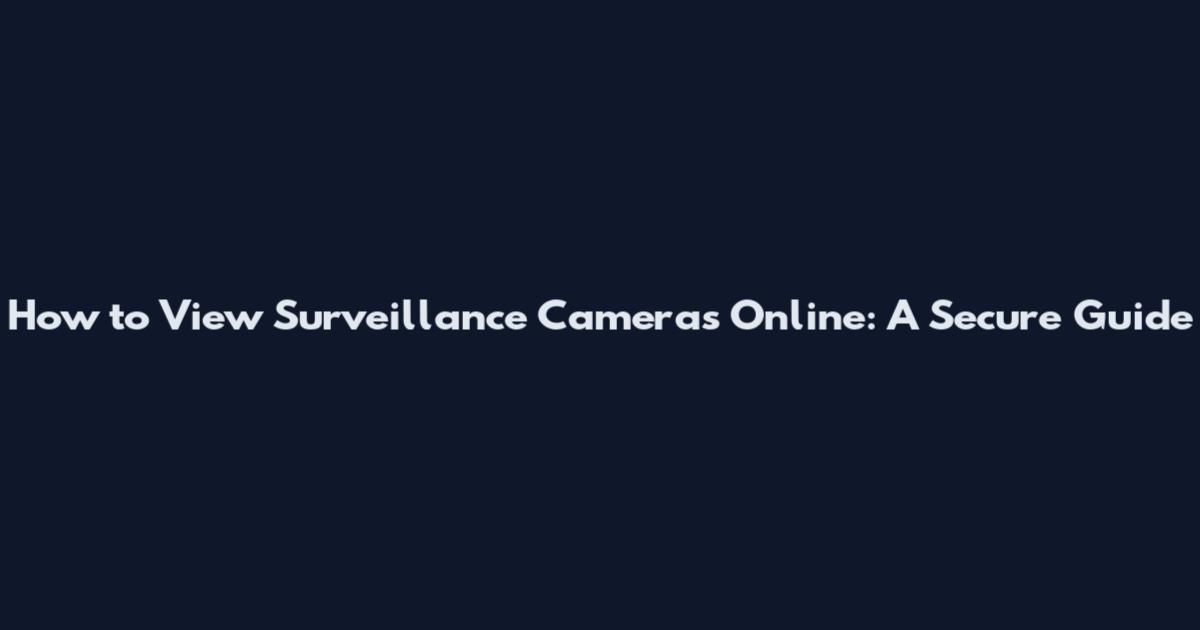 How to View Surveillance Cameras Online: A Secure Guide