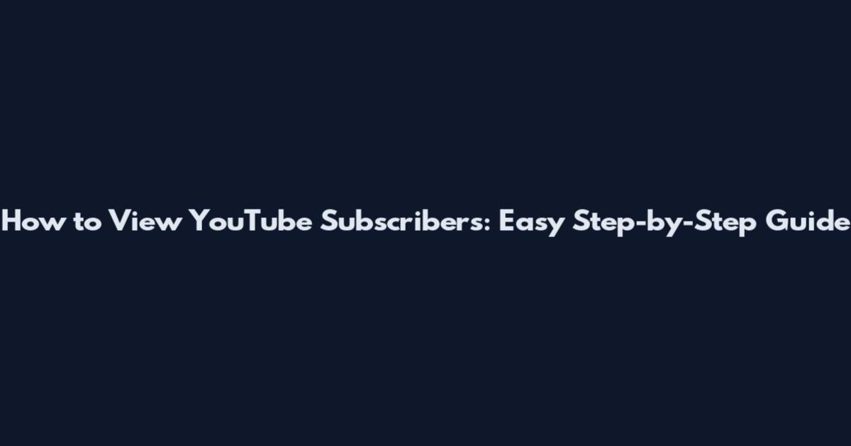 How to View YouTube Subscribers: Easy Step-by-Step Guide