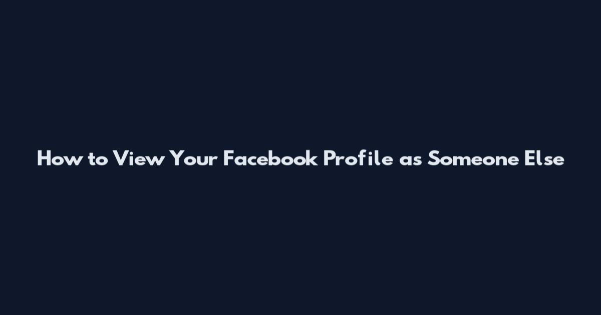 How to View Your Facebook Profile as Someone Else