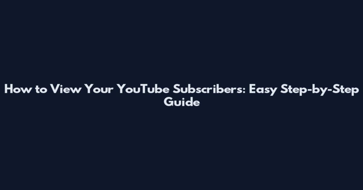 How to View Your YouTube Subscribers: Easy Step-by-Step Guide