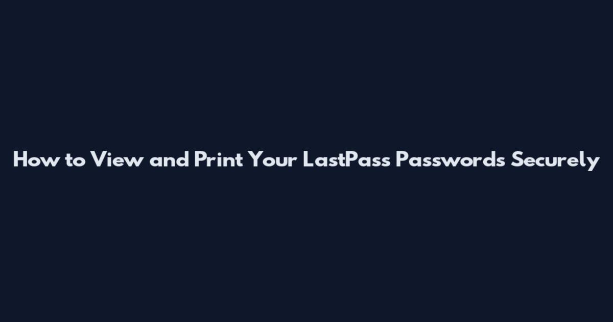 How to View and Print Your LastPass Passwords Securely