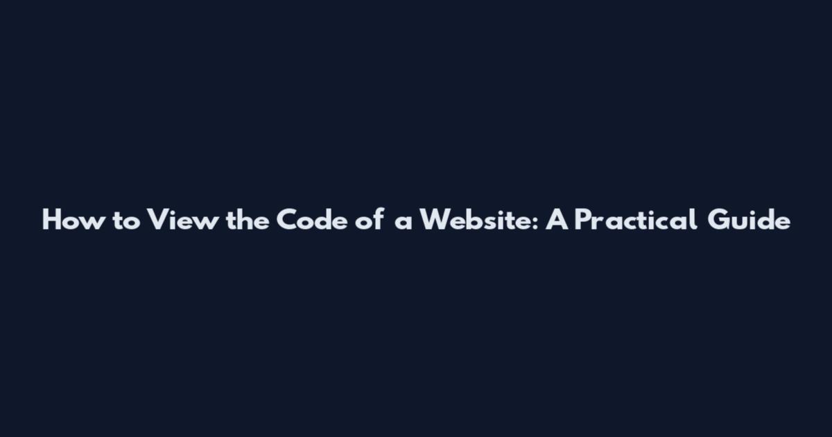 How to View the Code of a Website: A Practical Guide