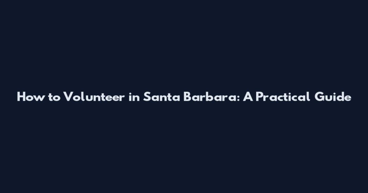 How to Volunteer in Santa Barbara: A Practical Guide
