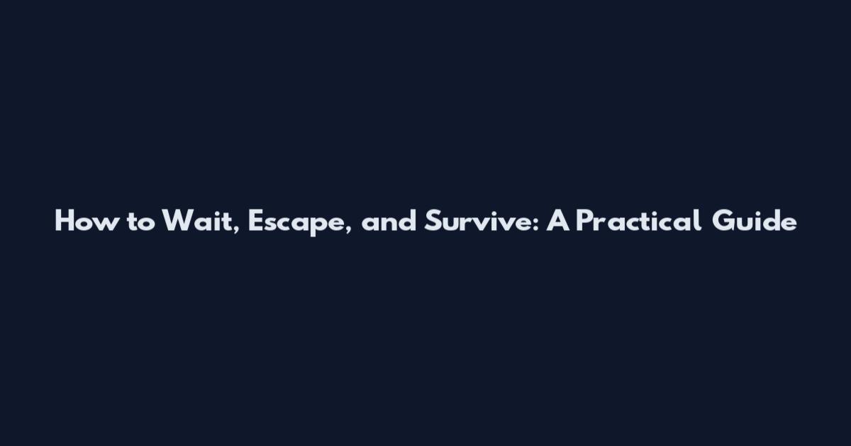 How to Wait, Escape, and Survive: A Practical Guide