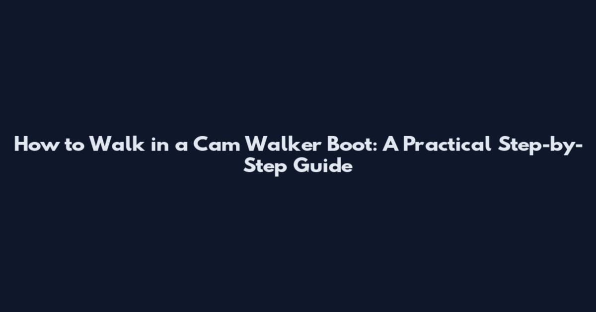 How to Walk in a Cam Walker Boot: A Practical Step-by-Step Guide