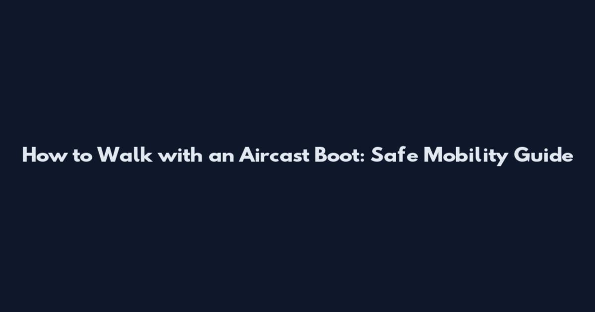 How to Walk with an Aircast Boot: Safe Mobility Guide