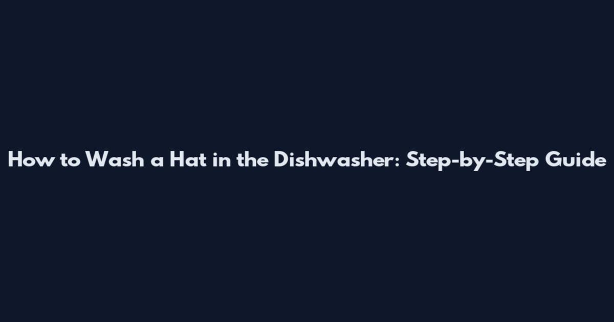 How to Wash a Hat in the Dishwasher: Step-by-Step Guide