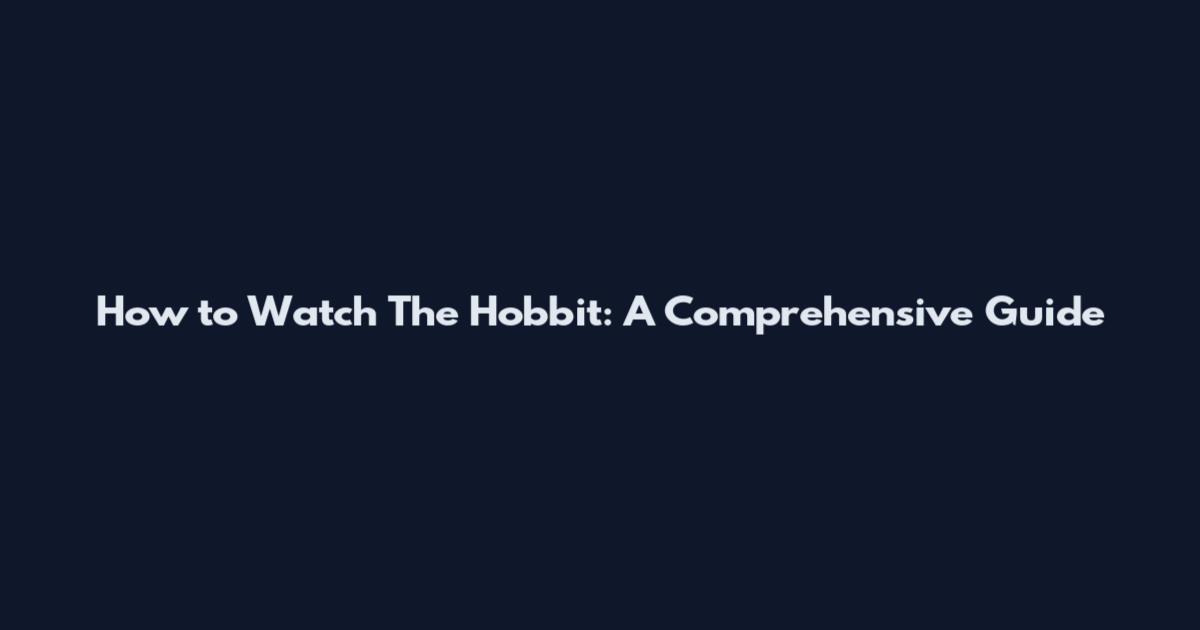 How to Watch "The Hobbit": A Comprehensive Guide