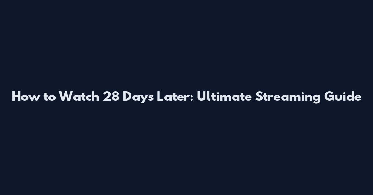How to Watch 28 Days Later: Ultimate Streaming Guide