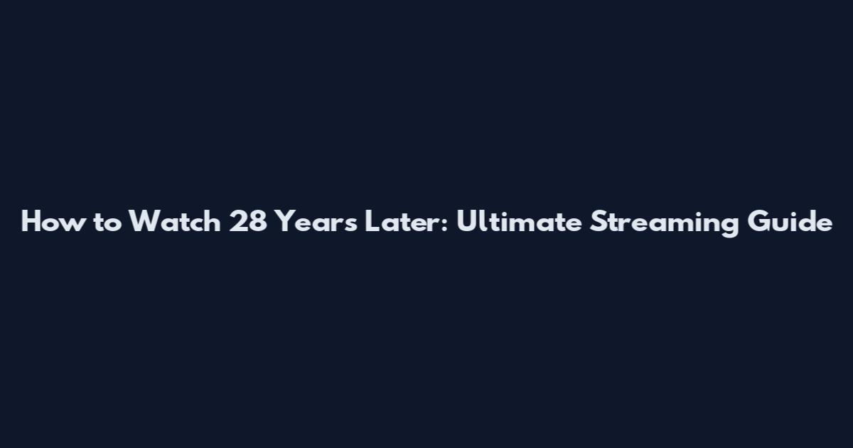 How to Watch 28 Years Later: Ultimate Streaming Guide