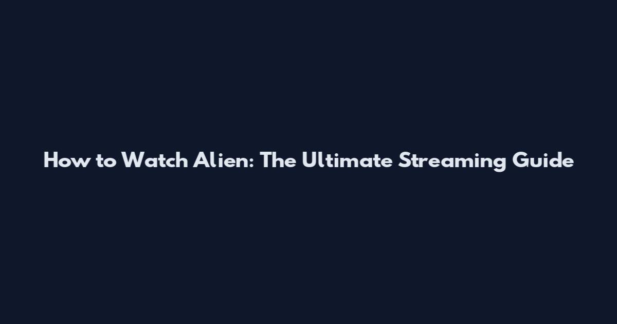 How to Watch Alien: The Ultimate Streaming Guide