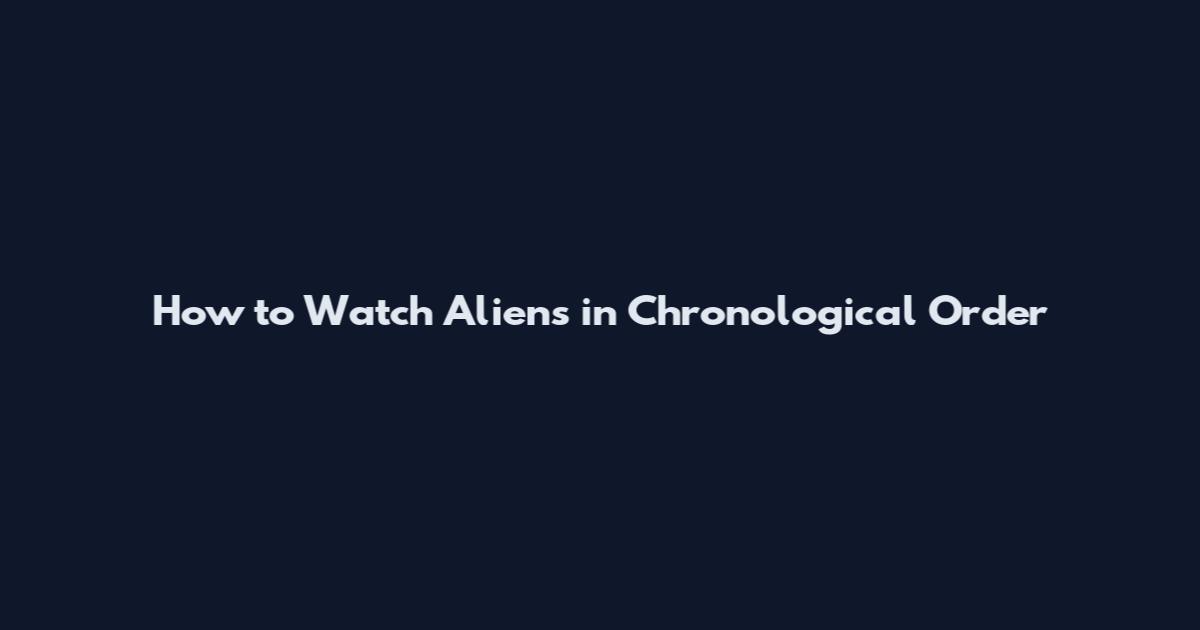 How to Watch Aliens in Chronological Order