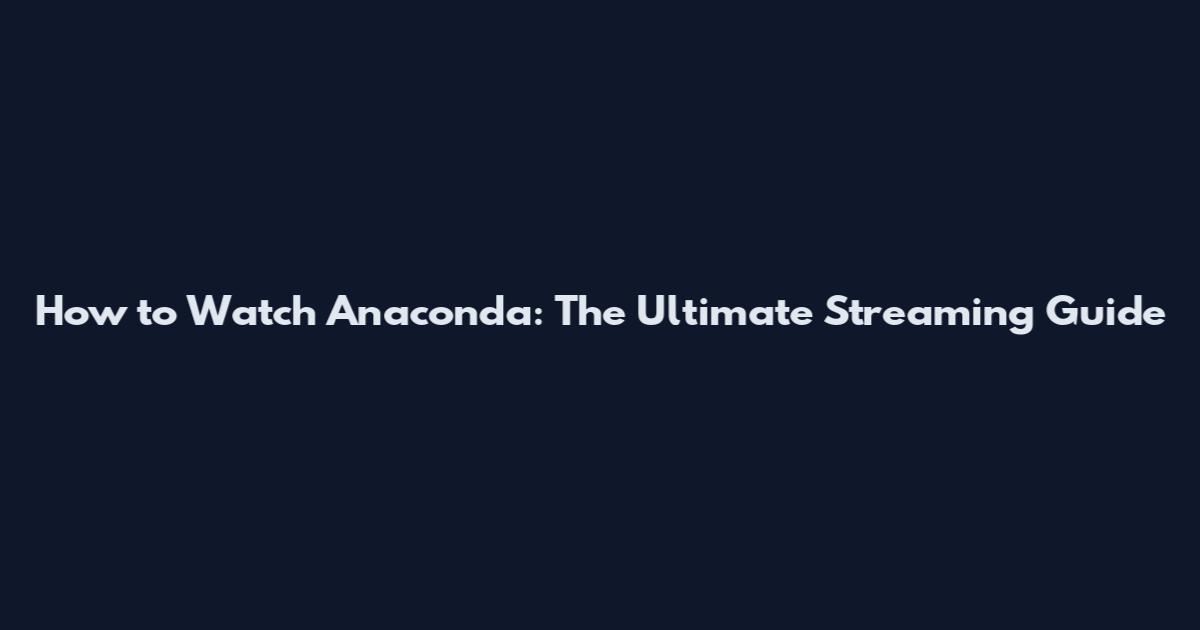 How to Watch Anaconda: The Ultimate Streaming Guide