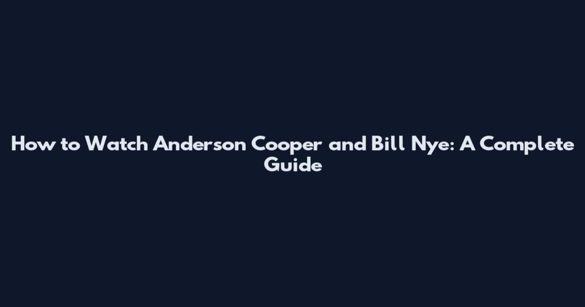 How to Watch Anderson Cooper and Bill Nye: A Complete Guide