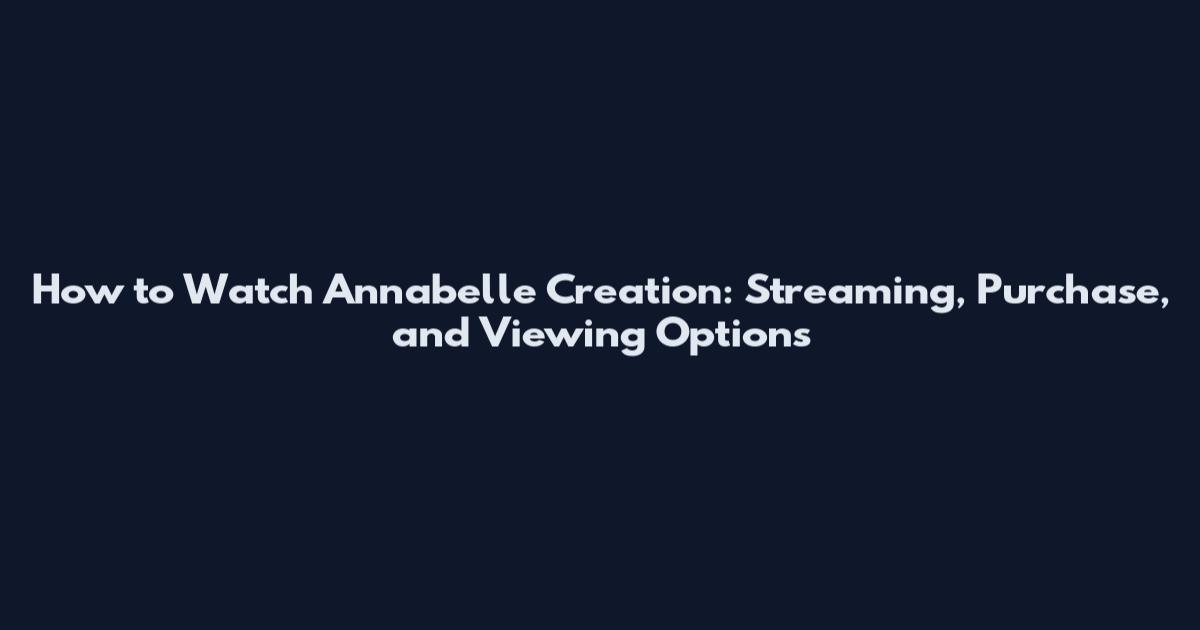 How to Watch Annabelle Creation: Streaming, Purchase, and Viewing Options