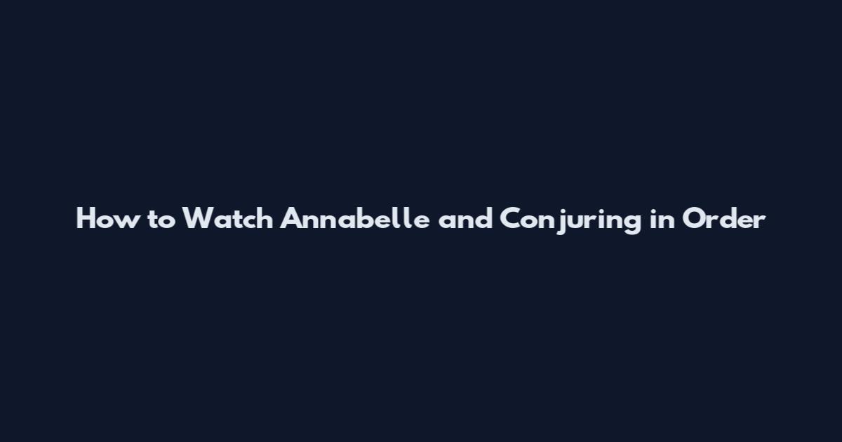 How to Watch Annabelle and Conjuring in Order
