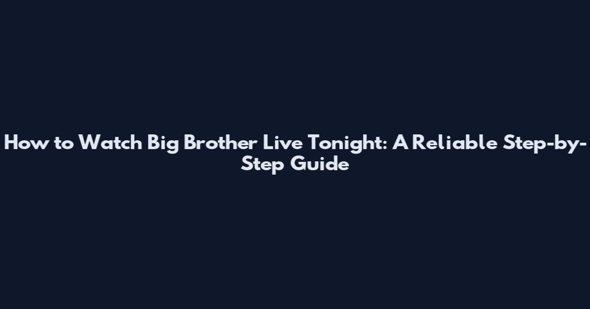 How to Watch Big Brother Live Tonight: A Reliable Step-by-Step Guide