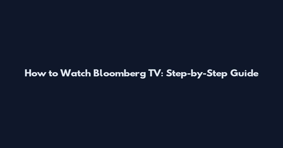 How to Watch Bloomberg TV: Step-by-Step Guide