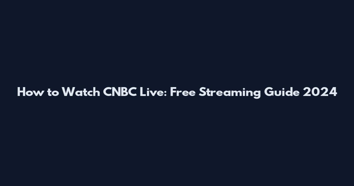 How to Watch CNBC Live: Free Streaming Guide 2024