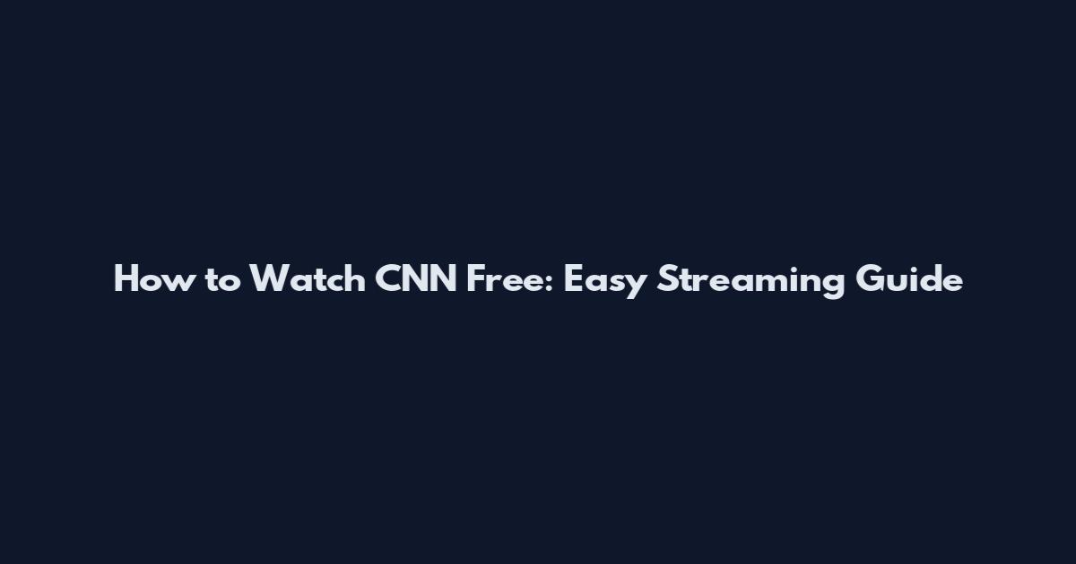 How to Watch CNN Free: Easy Streaming Guide