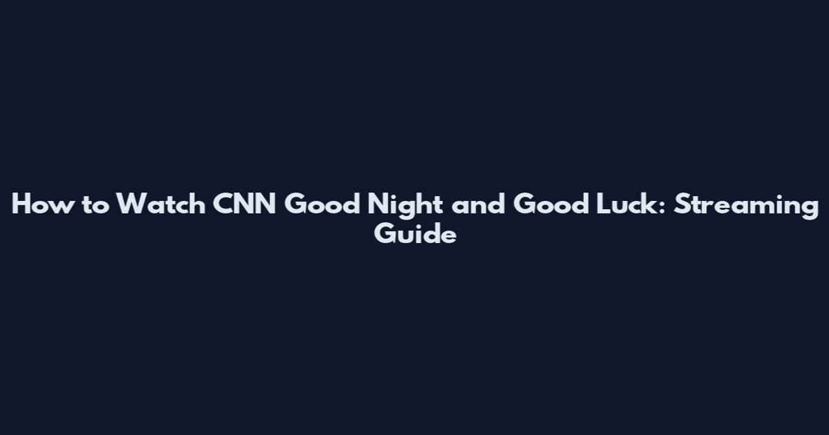 How to Watch CNN Good Night and Good Luck: Streaming Guide