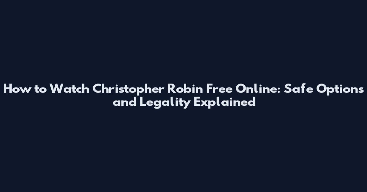 How to Watch Christopher Robin Free Online: Safe Options and Legality Explained