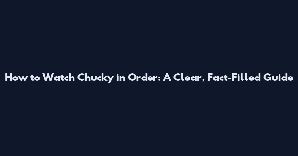 How to Watch Chucky in Order: A Clear, Fact-Filled Guide