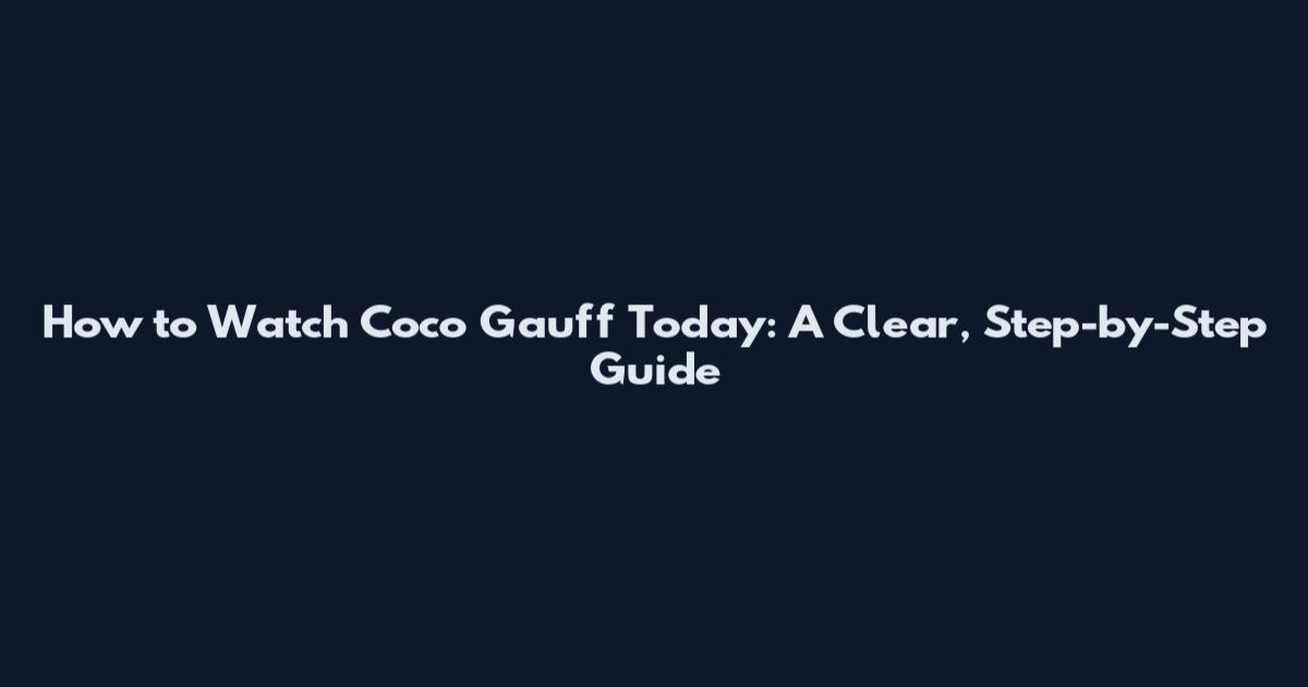 How to Watch Coco Gauff Today: A Clear, Step-by-Step Guide