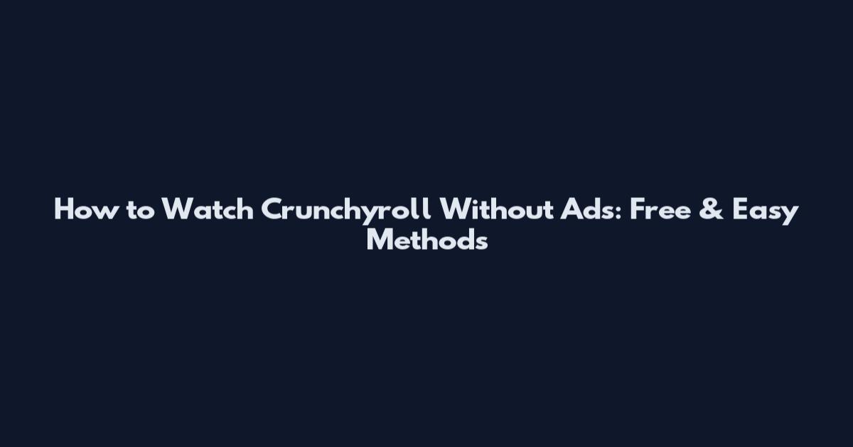How to Watch Crunchyroll Without Ads: Free & Easy Methods