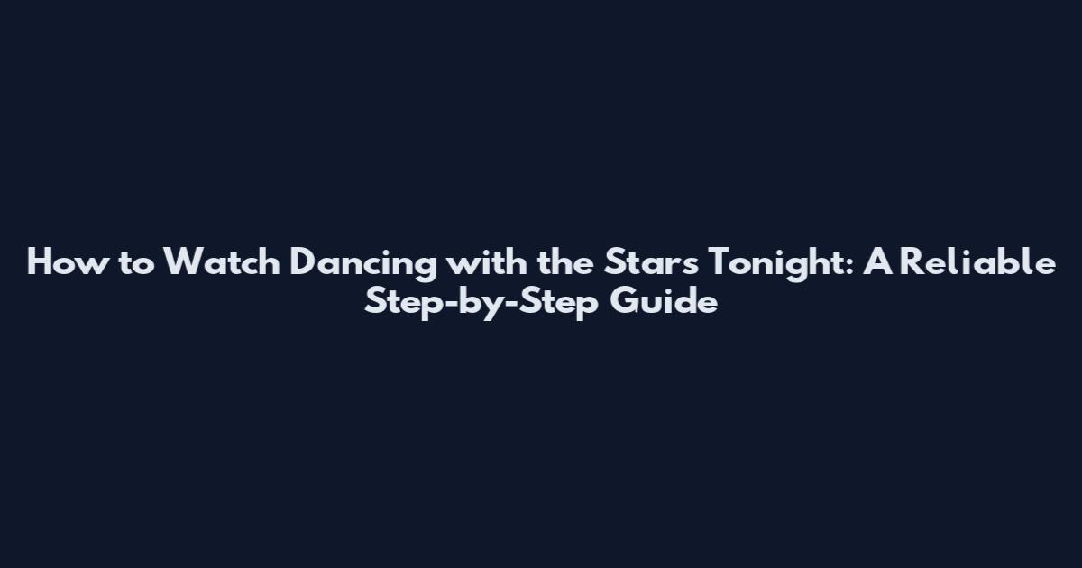 How to Watch Dancing with the Stars Tonight: A Reliable Step-by-Step Guide