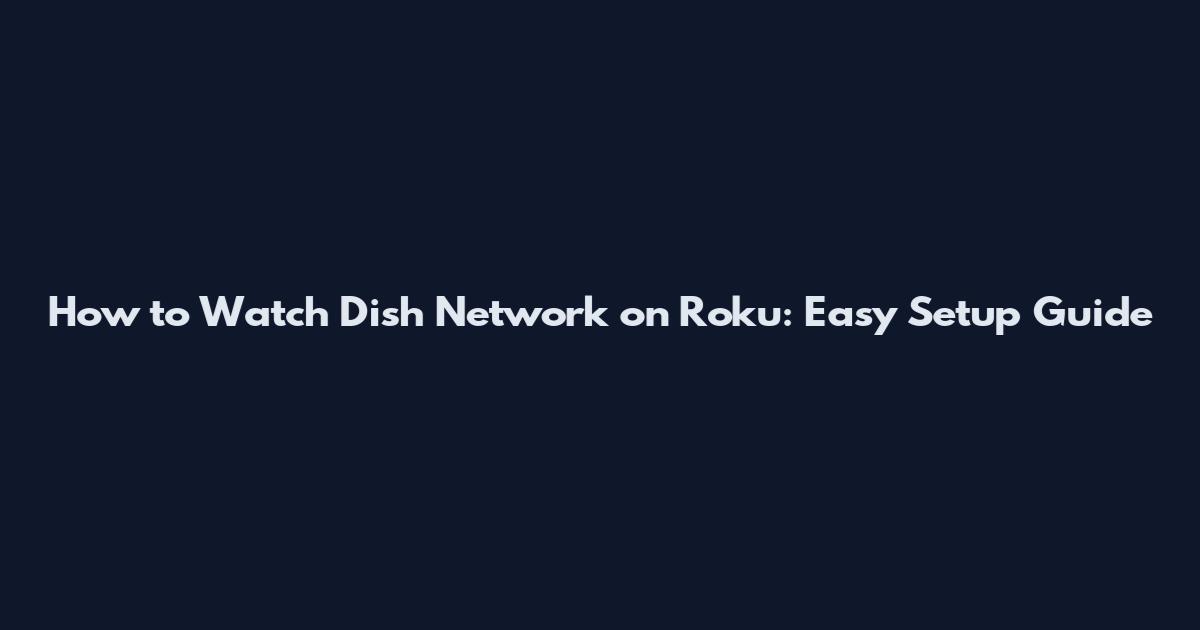 How to Watch Dish Network on Roku: Easy Setup Guide