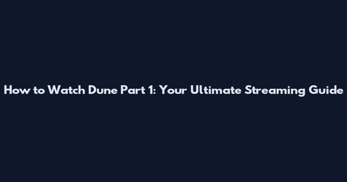 How to Watch Dune Part 1: Your Ultimate Streaming Guide