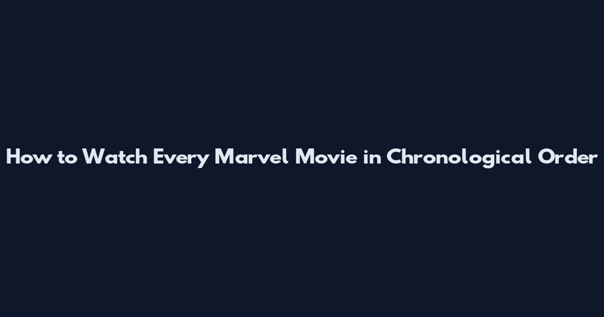 How to Watch Every Marvel Movie in Chronological Order