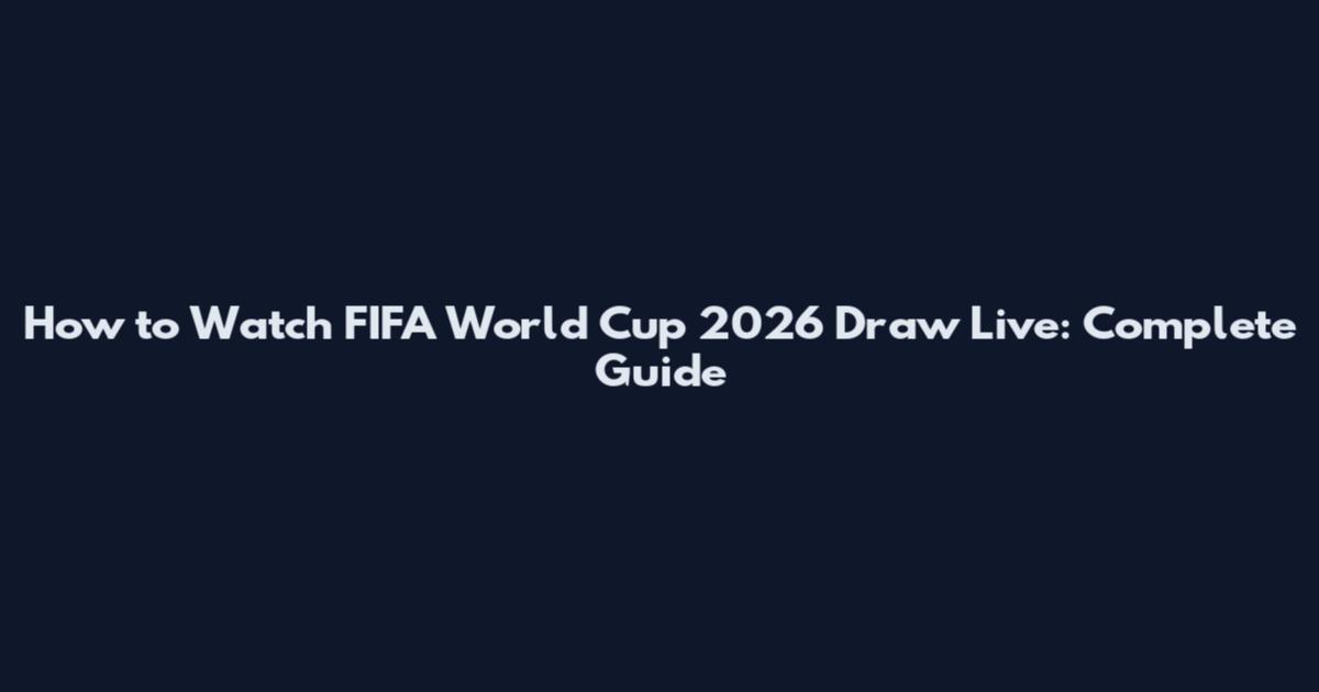 How to Watch FIFA World Cup 2026 Draw Live: Complete Guide
