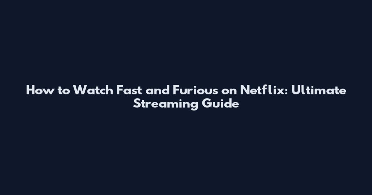 How to Watch Fast and Furious on Netflix: Ultimate Streaming Guide