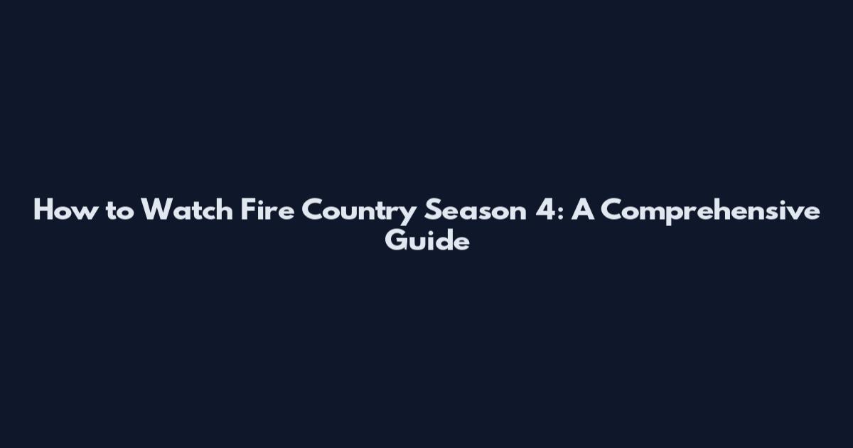 How to Watch Fire Country Season 4: A Comprehensive Guide