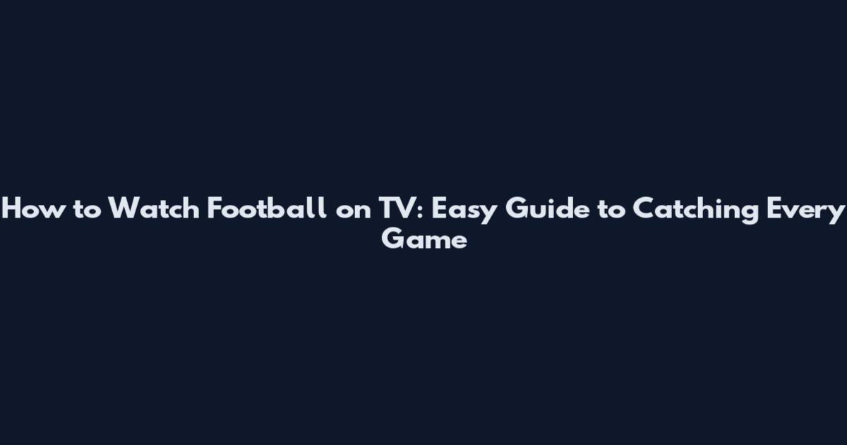 How to Watch Football on TV: Easy Guide to Catching Every Game