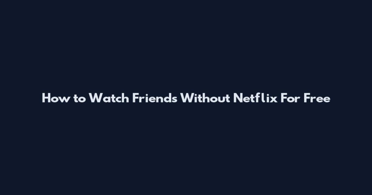 How to Watch Friends Without Netflix For Free