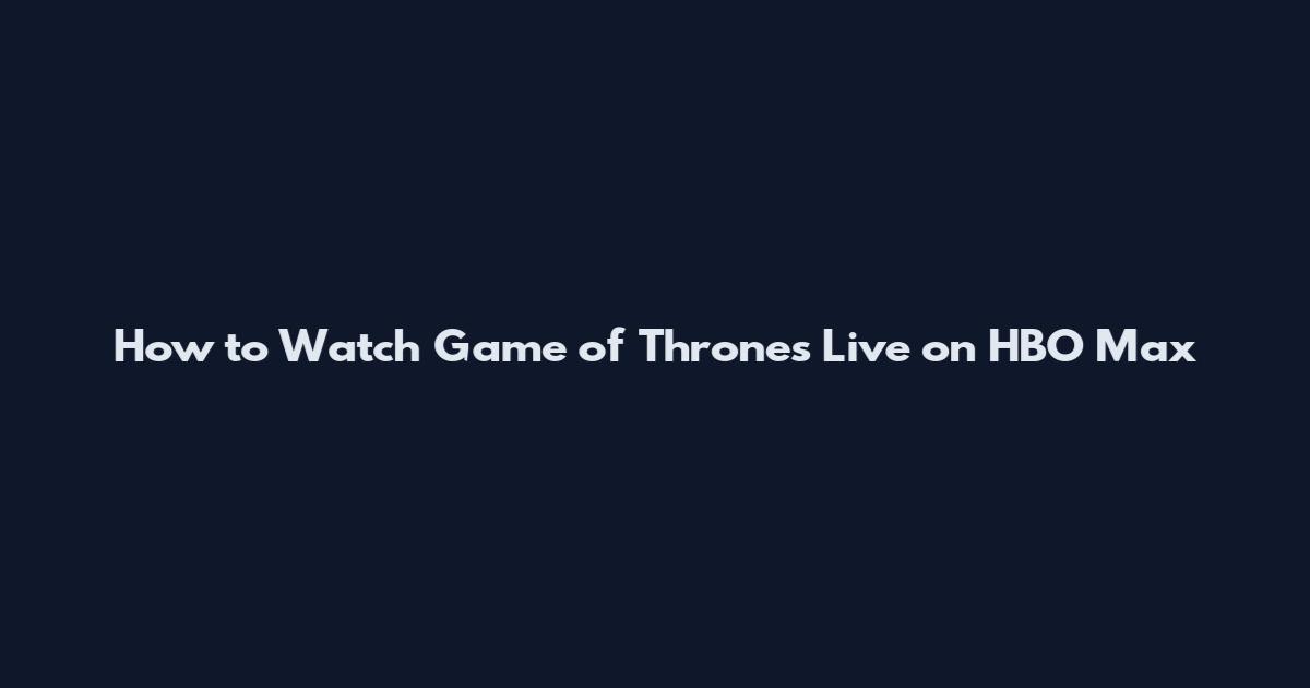 How to Watch Game of Thrones Live on HBO Max