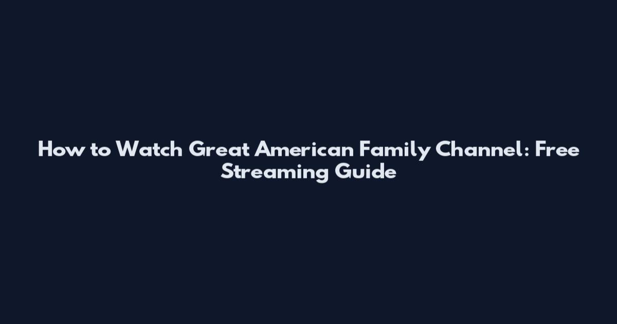 How to Watch Great American Family Channel: Free Streaming Guide