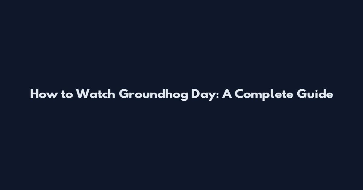 How to Watch Groundhog Day: A Complete Guide