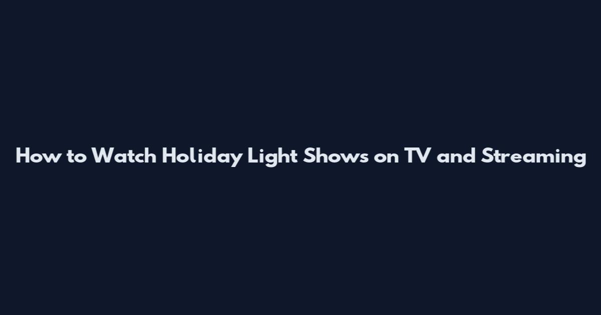 How to Watch Holiday Light Shows on TV and Streaming
