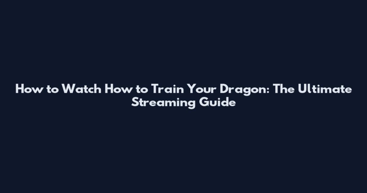How to Watch How to Train Your Dragon: The Ultimate Streaming Guide